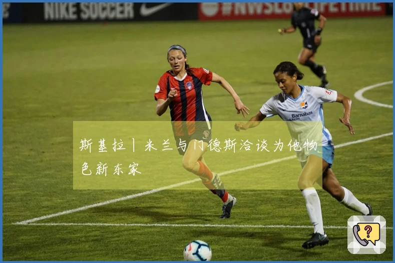 斯基拉丨米兰与门德斯洽谈为他物色新东家