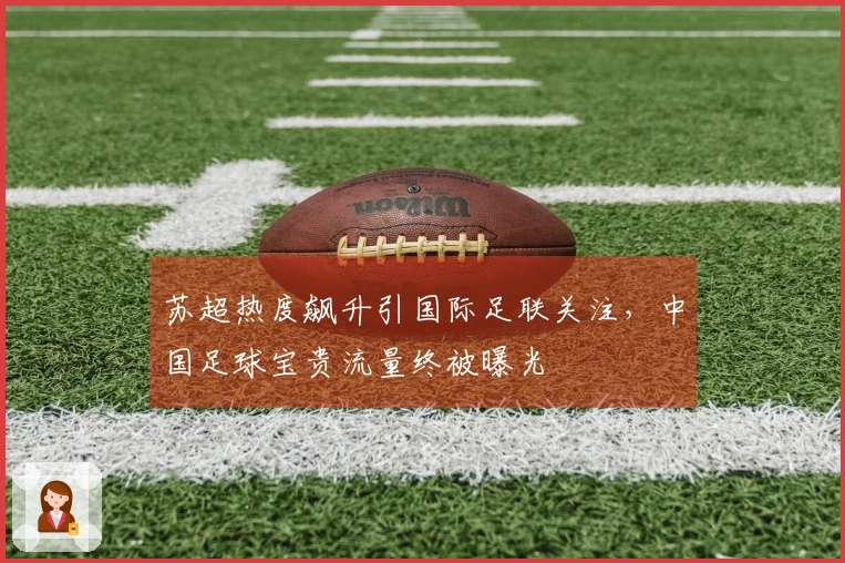 苏超热度飙升引国际足联关注，中国足球宝贵流量终被曝光