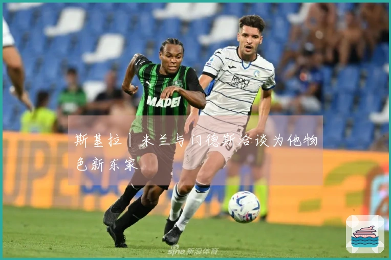 斯基拉丨米兰与门德斯洽谈为他物色新东家