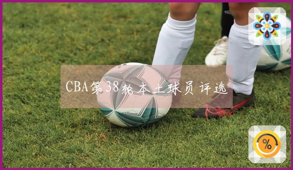CBA第38轮本土球员评选