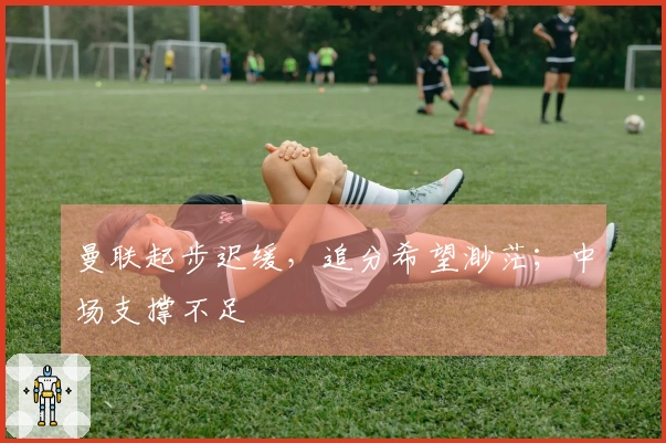 曼联起步迟缓，追分希望渺茫；中场支撑不足