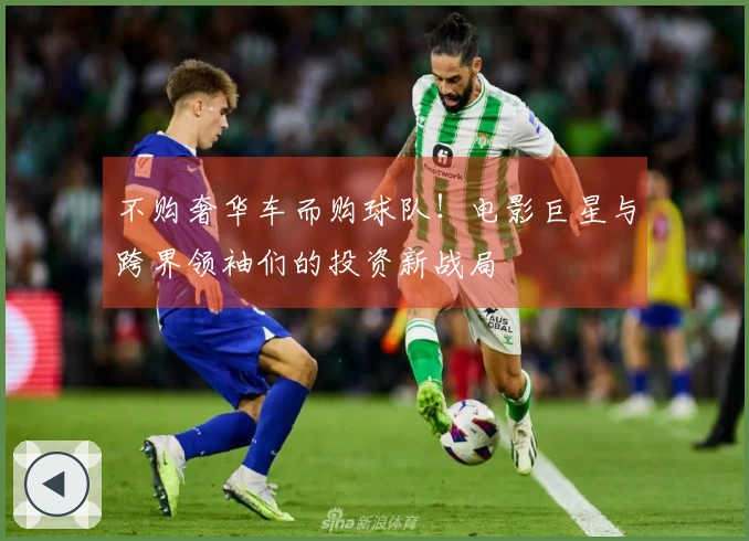 不购奢华车而购球队！电影巨星与跨界领袖们的投资新战局