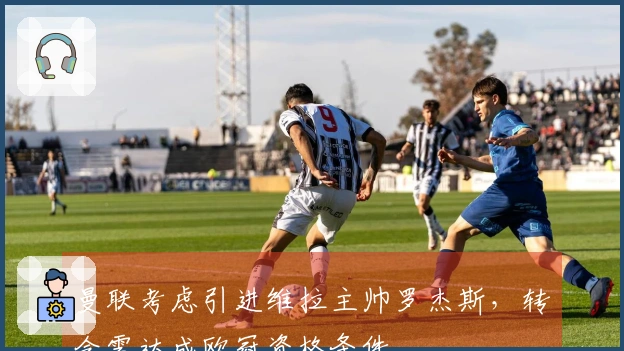 曼联考虑引进维拉主帅罗杰斯，转会需达成欧冠资格条件