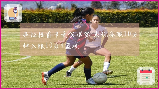 弗拉格首节受伤退赛 表现亮眼10分钟入账10分4篮板