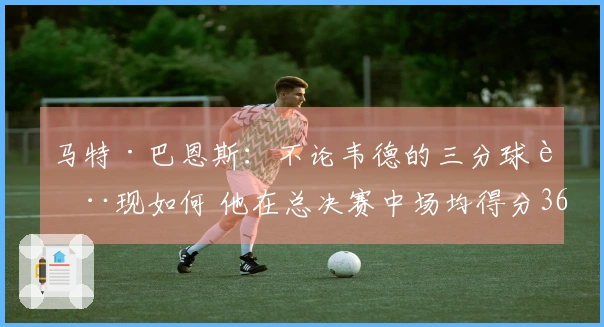 马特·巴恩斯：不论韦德的三分球表现如何 他在总决赛中场均得分36分