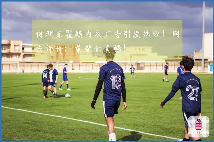 何润东瞿颖内衣广告引发热议！网友评价：前辈们真强！