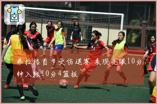 弗拉格首节受伤退赛 表现亮眼10分钟入账10分4篮板