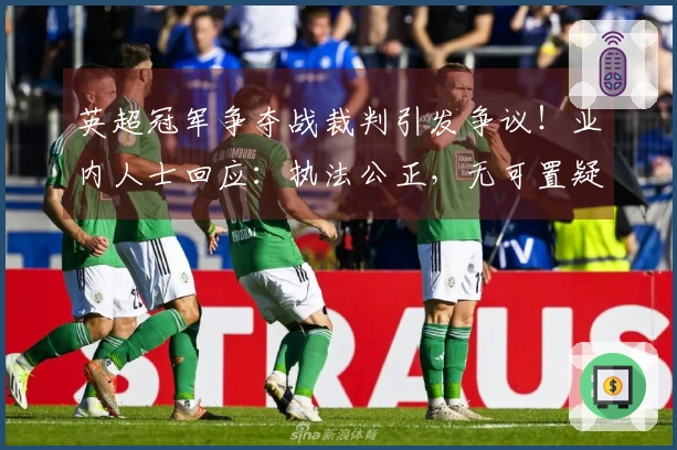 英超冠军争夺战裁判引发争议！业内人士回应：执法公正，无可置疑