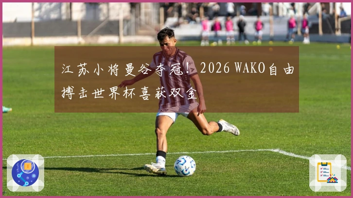 江苏小将曼谷夺冠！2026 WAKO自由搏击世界杯喜获双金