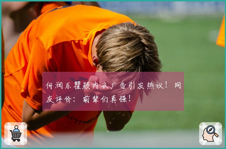 何润东瞿颖内衣广告引发热议！网友评价：前辈们真强！